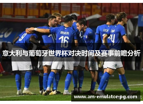 意大利与葡萄牙世界杯对决时间及赛事前瞻分析