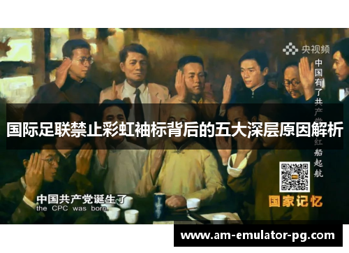 国际足联禁止彩虹袖标背后的五大深层原因解析 国际足联禁止彩虹袖标背后的五大深层原因解析