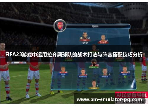 FIFA23游戏中运用拉齐奥球队的战术打法与阵容搭配技巧分析 FIFA23游戏中运用拉齐奥球队的战术打法与阵容搭配技巧分析