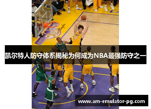 凯尔特人防守体系揭秘为何成为NBA最强防守之一