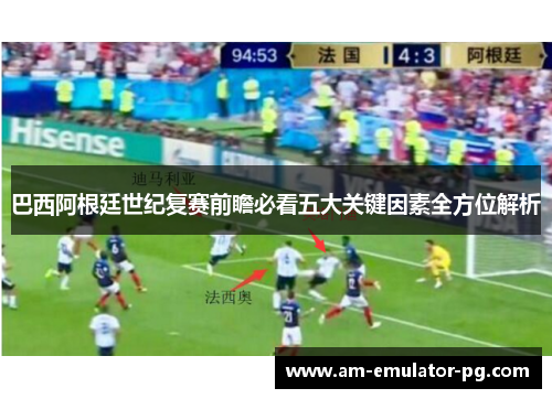 巴西阿根廷世纪复赛前瞻必看五大关键因素全方位解析