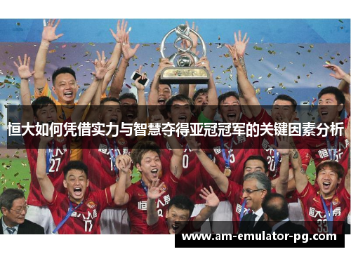恒大如何凭借实力与智慧夺得亚冠冠军的关键因素分析