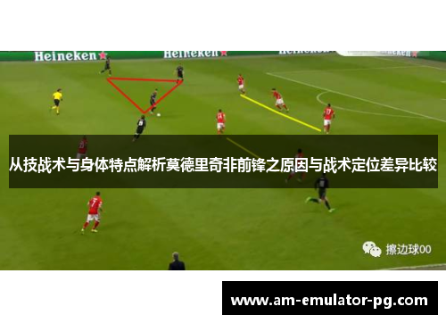 从技战术与身体特点解析莫德里奇非前锋之原因与战术定位差异比较 从技战术与身体特点解析莫德里奇非前锋之原因与战术定位差异比较