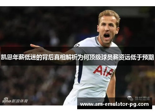 凯恩年薪低迷的背后真相解析为何顶级球员薪资远低于预期