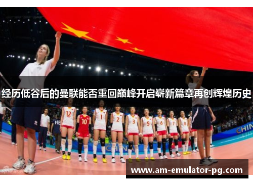 经历低谷后的曼联能否重回巅峰开启崭新篇章再创辉煌历史