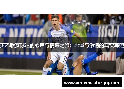 英乙联赛球迷的心声与情感之旅:忠诚与激情的真实写照 英乙联赛球迷的心声与情感之旅:忠诚与激情的真实写照