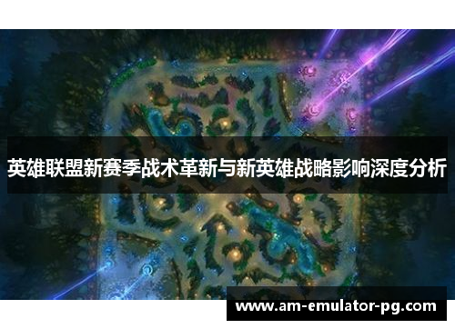 英雄联盟新赛季战术革新与新英雄战略影响深度分析