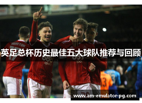 英足总杯历史最佳五大球队推荐与回顾