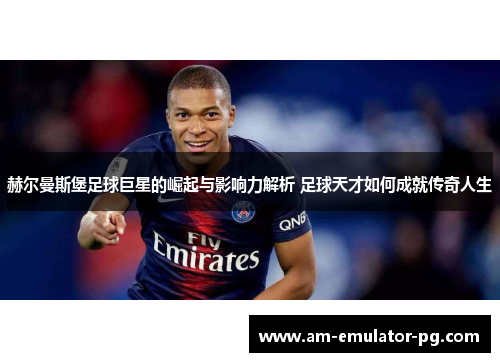 赫尔曼斯堡足球巨星的崛起与影响力解析 足球天才如何成就传奇人生 赫尔曼斯堡足球巨星的崛起与影响力解析 足球天才如何成就传奇人生