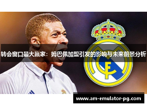 转会窗口最大赢家：姆巴佩加盟引发的影响与未来前景分析