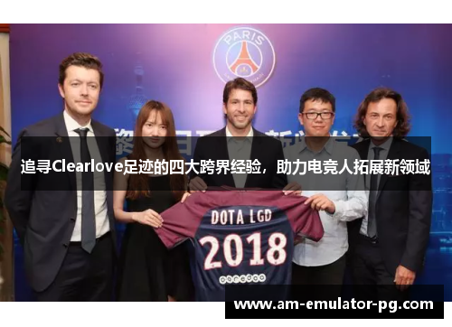 追寻Clearlove足迹的四大跨界经验,助力电竞人拓展新领域 追寻Clearlove足迹的四大跨界经验,助力电竞人拓展新领域