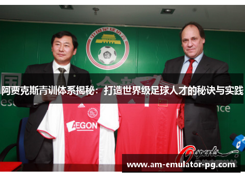 阿贾克斯青训体系揭秘：打造世界级足球人才的秘诀与实践