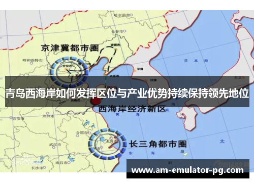 青岛西海岸如何发挥区位与产业优势持续保持领先地位 青岛西海岸如何发挥区位与产业优势持续保持领先地位