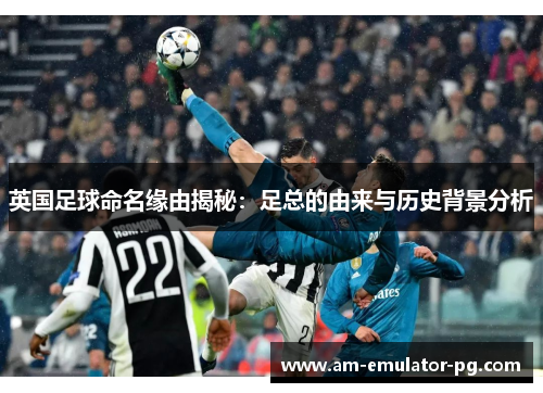 英国足球命名缘由揭秘：足总的由来与历史背景分析