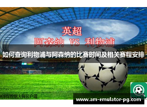 如何查询利物浦与阿森纳的比赛时间及相关赛程安排