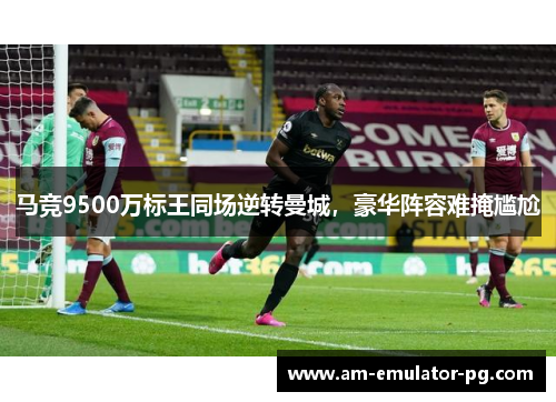 马竞9500万标王同场逆转曼城,豪华阵容难掩尴尬 马竞9500万标王同场逆转曼城,豪华阵容难掩尴尬