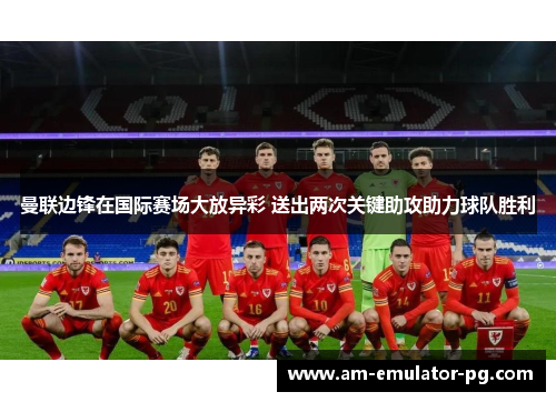 曼联边锋在国际赛场大放异彩 送出两次关键助攻助力球队胜利 曼联边锋在国际赛场大放异彩 送出两次关键助攻助力球队胜利