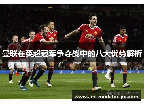 曼联在英超冠军争夺战中的八大优势解析
