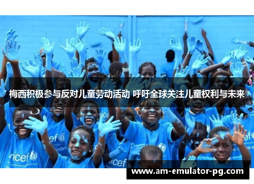 梅西积极参与反对儿童劳动活动 呼吁全球关注儿童权利与未来 梅西积极参与反对儿童劳动活动 呼吁全球关注儿童权利与未来