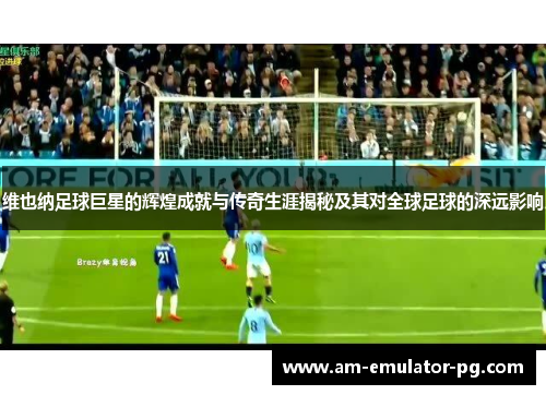 维也纳足球巨星的辉煌成就与传奇生涯揭秘及其对全球足球的深远影响 维也纳足球巨星的辉煌成就与传奇生涯揭秘及其对全球足球的深远影响