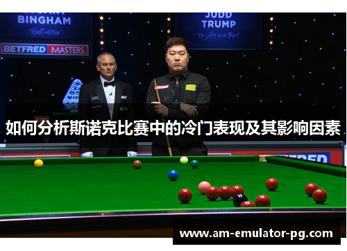 如何分析斯诺克比赛中的冷门表现及其影响因素 如何分析斯诺克比赛中的冷门表现及其影响因素