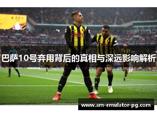 巴萨10号弃用背后的真相与深远影响解析