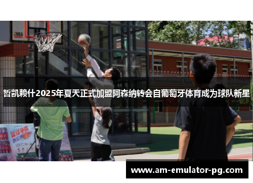 哲凯赖什2025年夏天正式加盟阿森纳转会自葡萄牙体育成为球队新星 哲凯赖什2025年夏天正式加盟阿森纳转会自葡萄牙体育成为球队新星