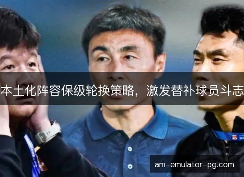 本土化阵容保级轮换策略，激发替补球员斗志