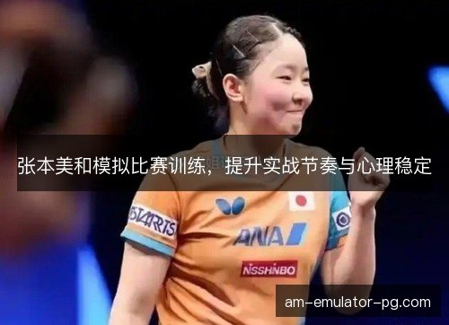 张本美和模拟比赛训练，提升实战节奏与心理稳定